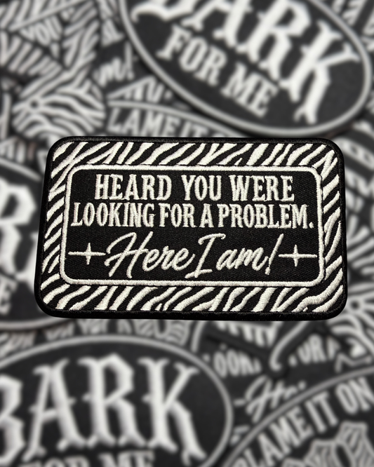 HEARD YOU WERE LOOKING FOR A PROBLEM. HERE I AM! PATCH